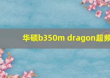 华硕b350m dragon超频